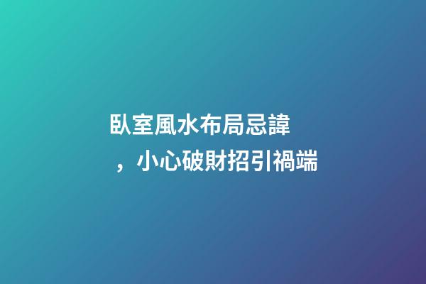 臥室風水布局忌諱，小心破財招引禍端
